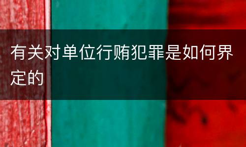 有关对单位行贿犯罪是如何界定的