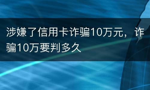 涉嫌了信用卡诈骗10万元，诈骗10万要判多久