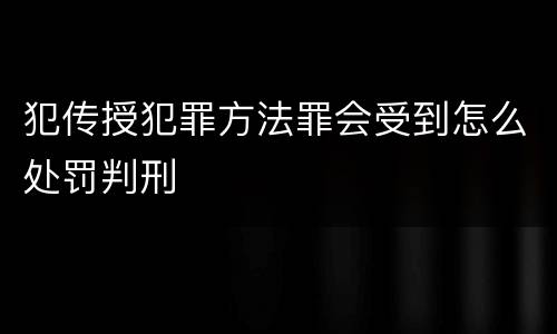犯传授犯罪方法罪会受到怎么处罚判刑