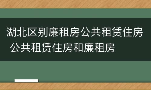 湖北区别廉租房公共租赁住房 公共租赁住房和廉租房