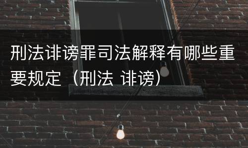 刑法诽谤罪司法解释有哪些重要规定（刑法 诽谤）