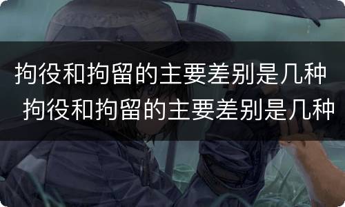 拘役和拘留的主要差别是几种 拘役和拘留的主要差别是几种情况