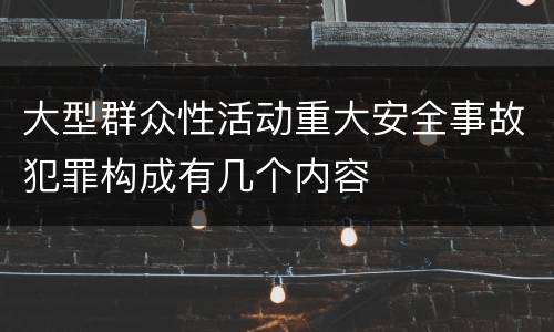 大型群众性活动重大安全事故犯罪构成有几个内容