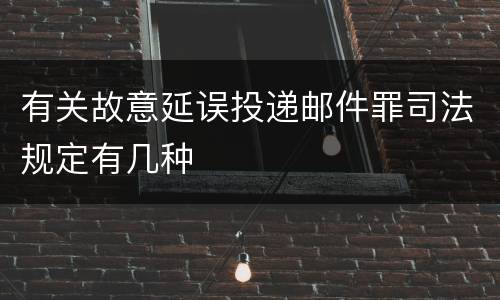 有关故意延误投递邮件罪司法规定有几种