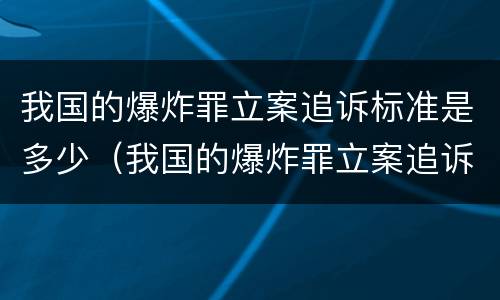 我国的爆炸罪立案追诉标准是多少（我国的爆炸罪立案追诉标准是多少年）
