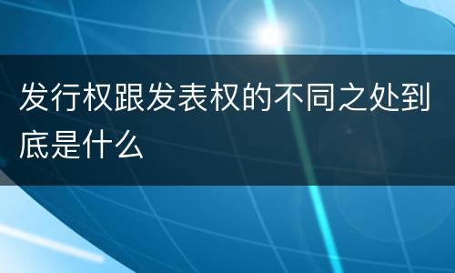 发行权跟发表权的不同之处到底是什么