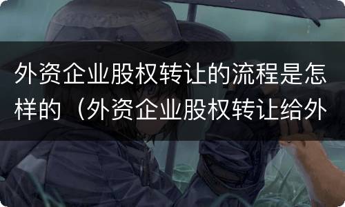 外资企业股权转让的流程是怎样的（外资企业股权转让给外资企业）