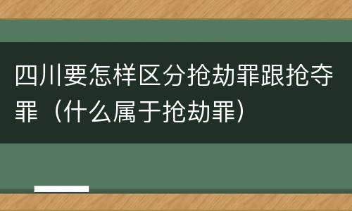 四川要怎样区分抢劫罪跟抢夺罪（什么属于抢劫罪）