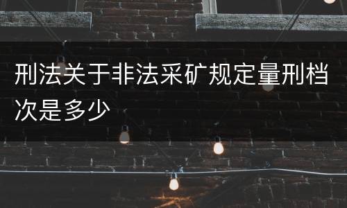 刑法关于非法采矿规定量刑档次是多少