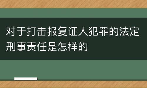 对于打击报复证人犯罪的法定刑事责任是怎样的