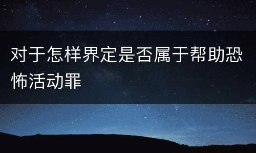 对于怎样界定是否属于帮助恐怖活动罪