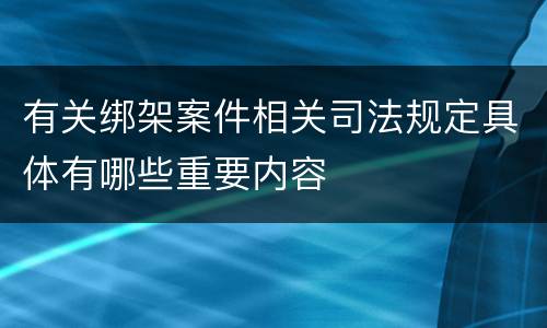 有关绑架案件相关司法规定具体有哪些重要内容
