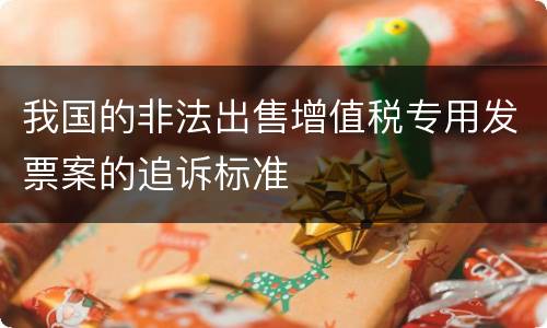 我国的非法出售增值税专用发票案的追诉标准