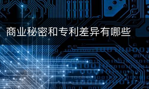 商业秘密和专利差异有哪些