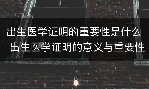 出生医学证明的重要性是什么 出生医学证明的意义与重要性