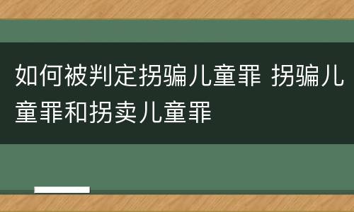 如何被判定拐骗儿童罪 拐骗儿童罪和拐卖儿童罪