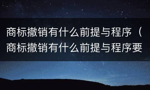 商标撤销有什么前提与程序（商标撤销有什么前提与程序要求）