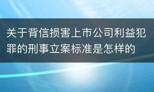 关于背信损害上市公司利益犯罪的刑事立案标准是怎样的