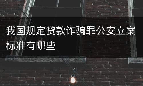 我国规定贷款诈骗罪公安立案标准有哪些