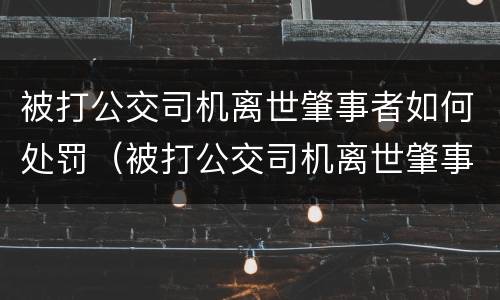 被打公交司机离世肇事者如何处罚（被打公交司机离世肇事者如何处罚的）
