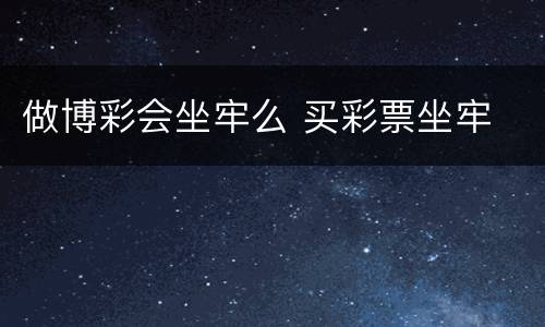 做博彩会坐牢么 买彩票坐牢