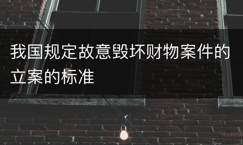 我国规定故意毁坏财物案件的立案的标准