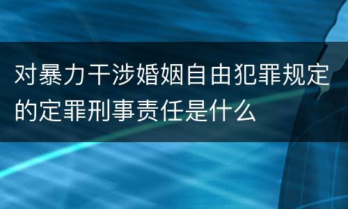 对暴力干涉婚姻自由犯罪规定的定罪刑事责任是什么