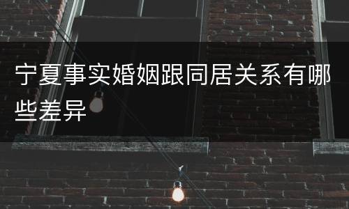 宁夏事实婚姻跟同居关系有哪些差异