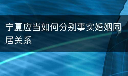 宁夏应当如何分别事实婚姻同居关系