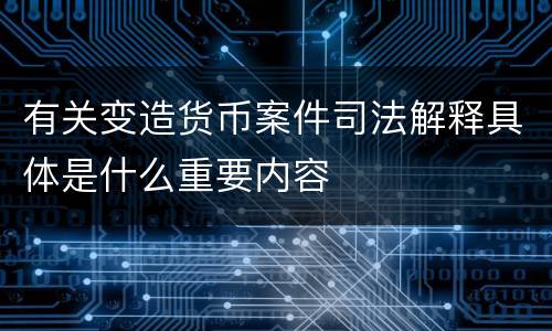 有关变造货币案件司法解释具体是什么重要内容