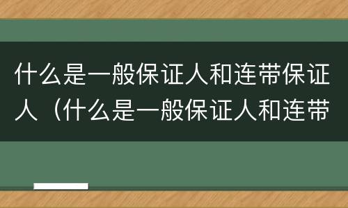 什么是一般保证人和连带保证人（什么是一般保证人和连带保证人）