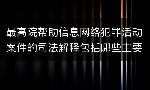 最高院帮助信息网络犯罪活动案件的司法解释包括哪些主要规定