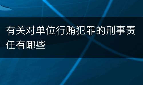 有关对单位行贿犯罪的刑事责任有哪些