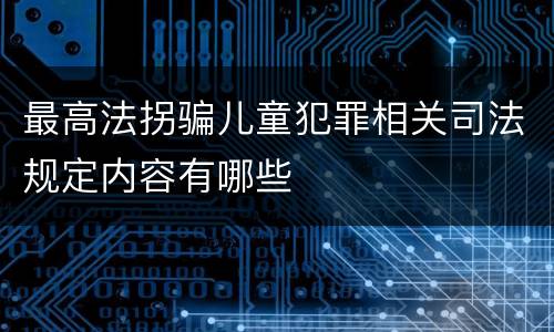 最高法拐骗儿童犯罪相关司法规定内容有哪些