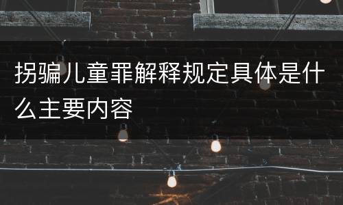 拐骗儿童罪解释规定具体是什么主要内容