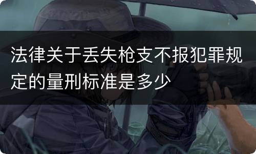 法律关于丢失枪支不报犯罪规定的量刑标准是多少