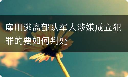雇用逃离部队军人涉嫌成立犯罪的要如何判处