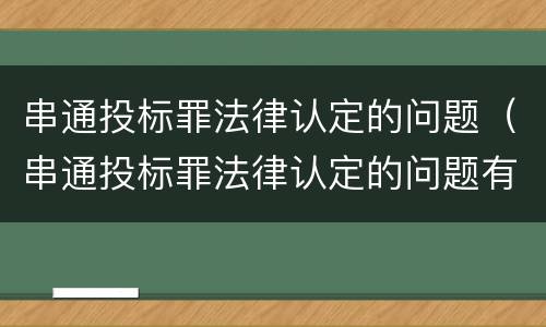 串通投标罪法律认定的问题（串通投标罪法律认定的问题有哪些）