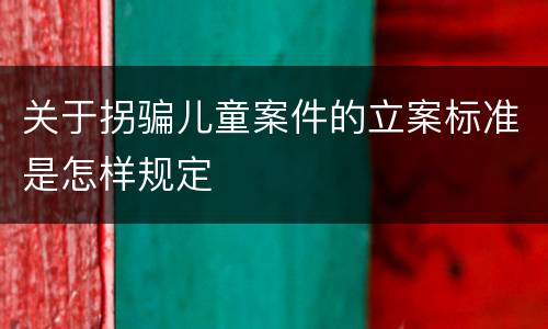 关于拐骗儿童案件的立案标准是怎样规定