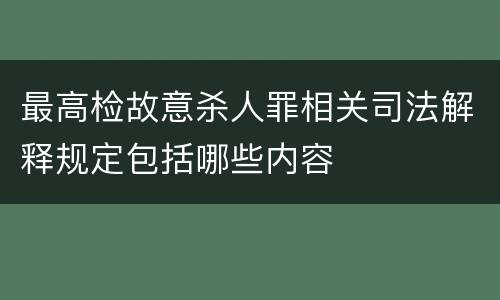 最高检故意杀人罪相关司法解释规定包括哪些内容