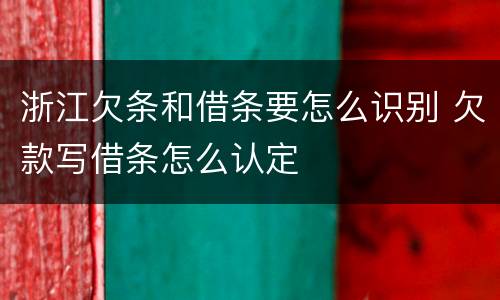 浙江欠条和借条要怎么识别 欠款写借条怎么认定