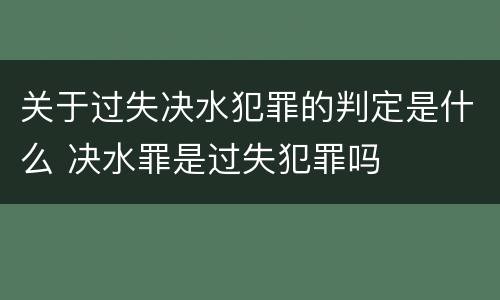 关于过失决水犯罪的判定是什么 决水罪是过失犯罪吗