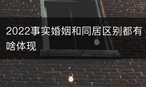 2022事实婚姻和同居区别都有啥体现