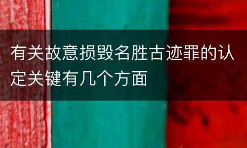有关故意损毁名胜古迹罪的认定关键有几个方面