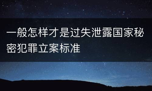一般怎样才是过失泄露国家秘密犯罪立案标准