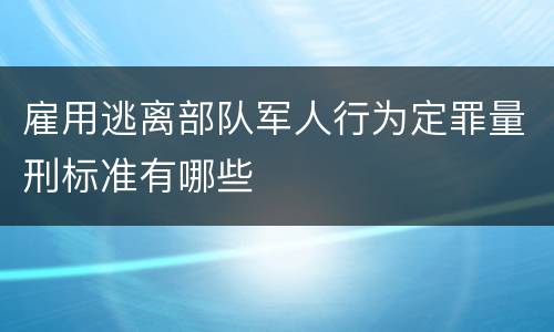 雇用逃离部队军人行为定罪量刑标准有哪些