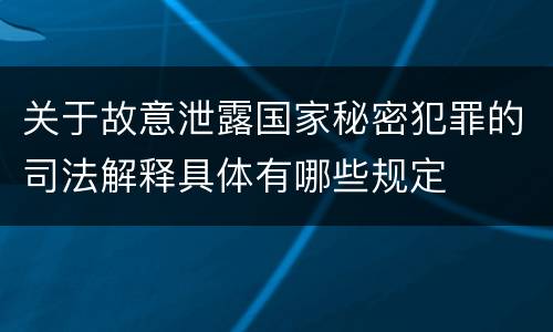 关于故意泄露国家秘密犯罪的司法解释具体有哪些规定