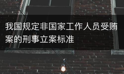 我国规定非国家工作人员受贿案的刑事立案标准