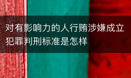 对有影响力的人行贿涉嫌成立犯罪判刑标准是怎样
