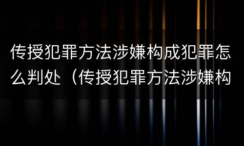 传授犯罪方法涉嫌构成犯罪怎么判处（传授犯罪方法涉嫌构成犯罪怎么判处罚金）